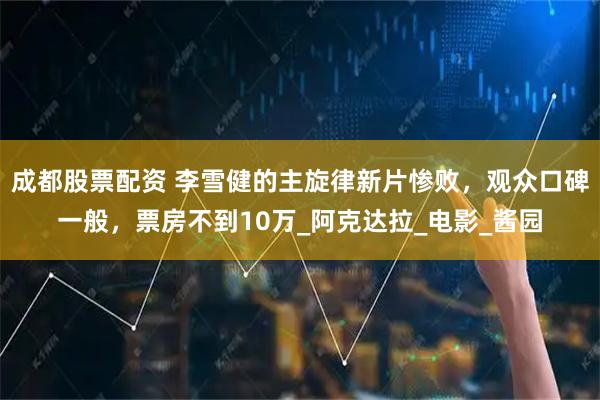 成都股票配资 李雪健的主旋律新片惨败，观众口碑一般，票房不到10万_阿克达拉_电影_酱园