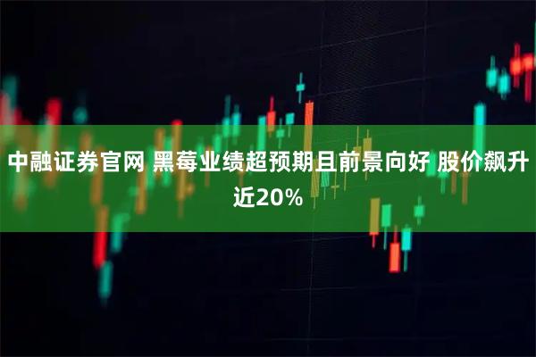 中融证券官网 黑莓业绩超预期且前景向好 股价飙升近20%