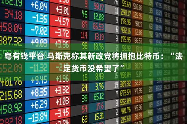 粤有钱平台 马斯克称其新政党将拥抱比特币：“法定货币没希望了”