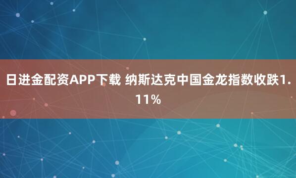 日进金配资APP下载 纳斯达克中国金龙指数收跌1.11%