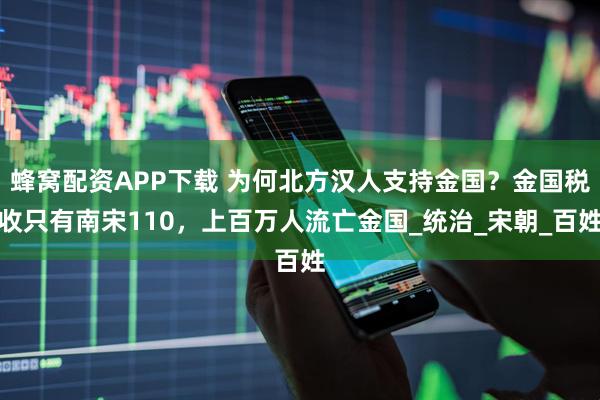 蜂窝配资APP下载 为何北方汉人支持金国？金国税收只有南宋110，上百万人流亡金国_统治_宋朝_百姓