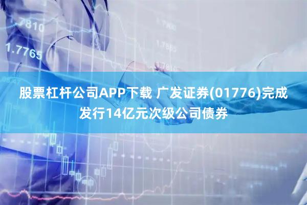 股票杠杆公司APP下载 广发证券(01776)完成发行14亿元次级公司债券
