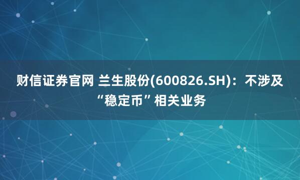财信证券官网 兰生股份(600826.SH)：不涉及“稳定币”相关业务