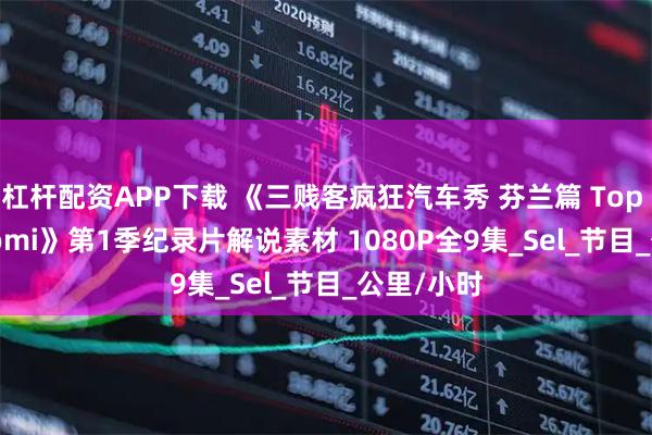 杠杆配资APP下载 《三贱客疯狂汽车秀 芬兰篇 Top Gear Suomi》第1季纪录片解说素材 1080P全9集_Sel_节目_公里/小时