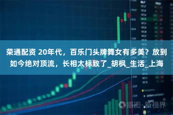 荣通配资 20年代，百乐门头牌舞女有多美？放到如今绝对顶流，长相太标致了_胡枫_生活_上海