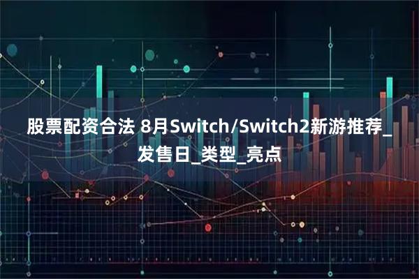股票配资合法 8月Switch/Switch2新游推荐_发售日_类型_亮点