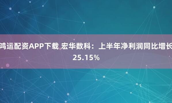 鸿运配资APP下载 宏华数科：上半年净利润同比增长25.15%