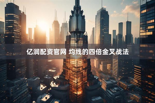 亿润配资官网 均线的四倍金叉战法