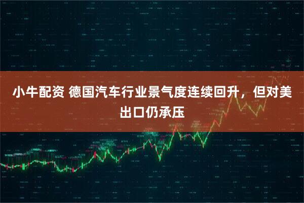 小牛配资 德国汽车行业景气度连续回升，但对美出口仍承压