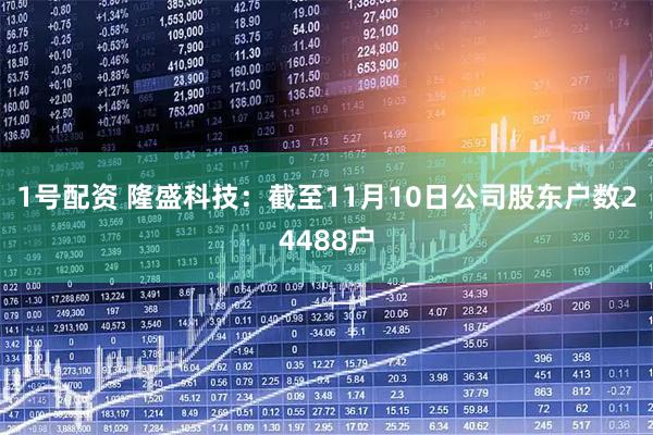 1号配资 隆盛科技：截至11月10日公司股东户数24488户